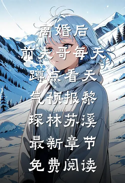 离婚后，前夫哥每天蹲点看天气预报黎琛林苏溪最新章节免费阅读