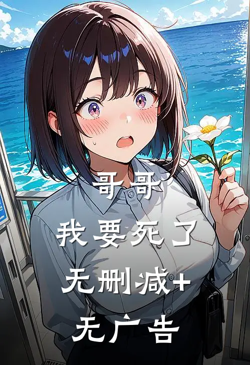 哥哥，我要死了无删减+无广告