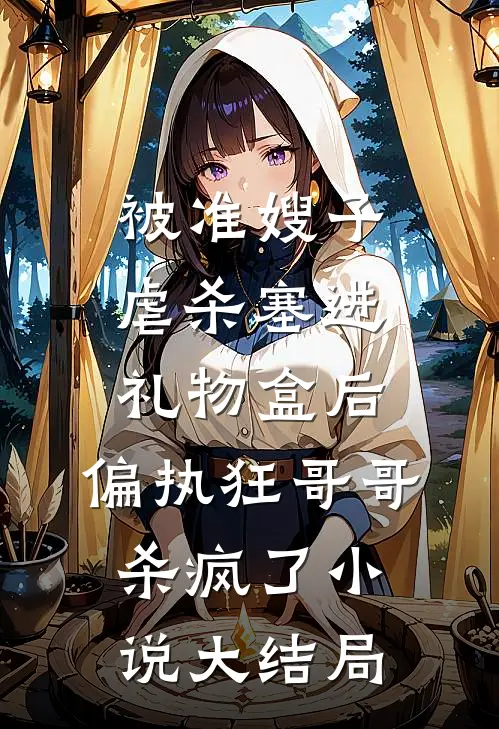 被准嫂子虐杀塞进礼物盒后，偏执狂哥哥杀疯了小说大结局