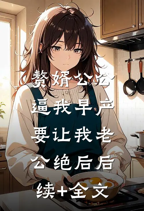 赘婿公公逼我早产，要让我老公绝后后续+全文