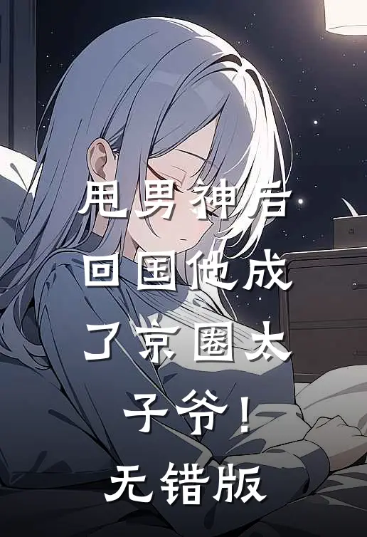 甩男神后，回国他成了京圈太子爷！无错版