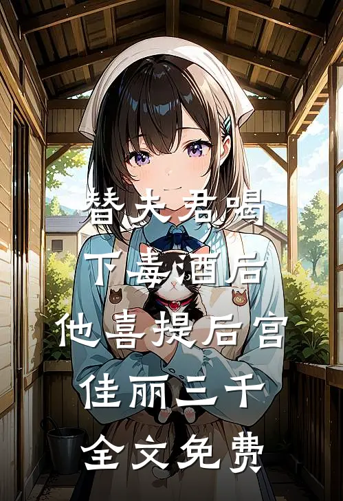 替夫君喝下毒酒后，他喜提后宫佳丽三千全文免费