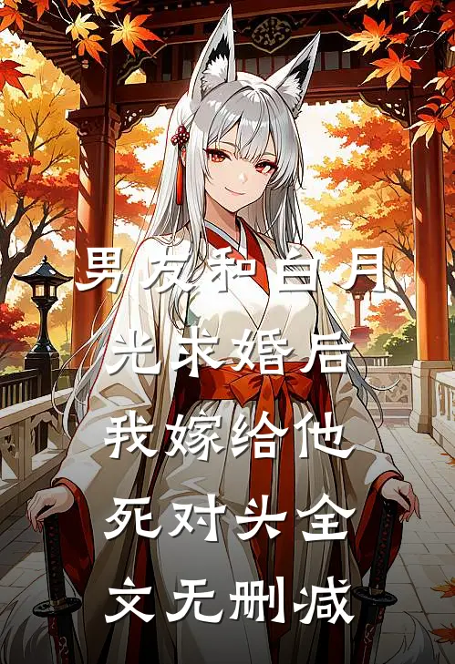 男友和白月光求婚后，我嫁给他死对头全文无删减
