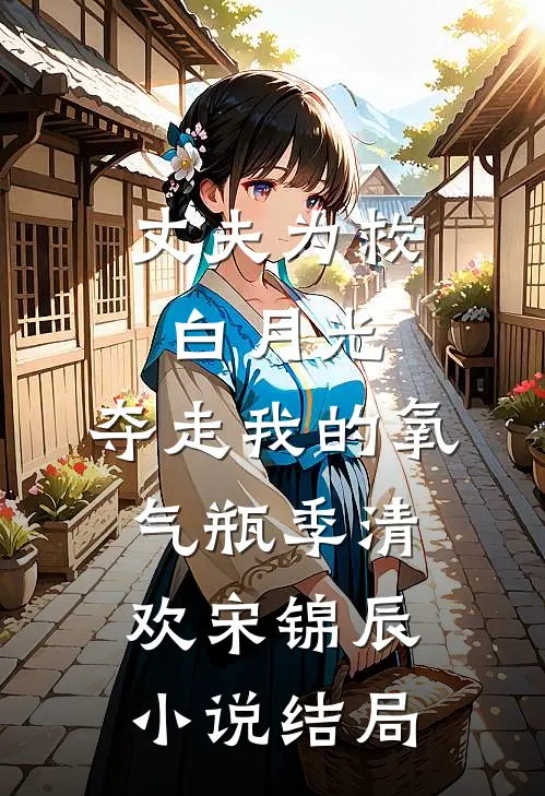 丈夫为救白月光，夺走我的氧气瓶季清欢宋锦辰小说结局