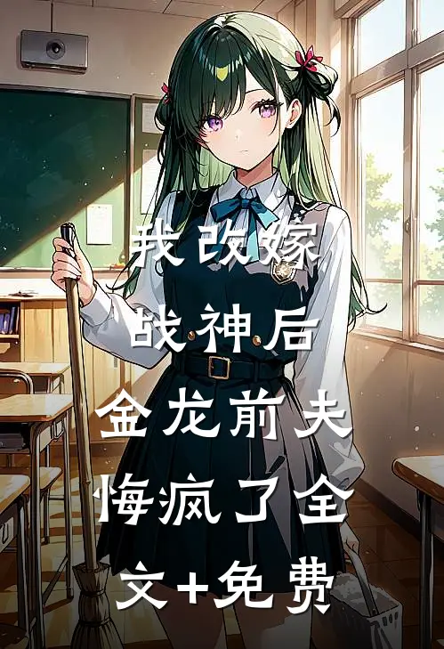 我改嫁战神后，金龙前夫悔疯了全文+免费