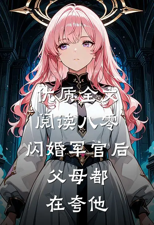 优质全文阅读八零：闪婚军官后，父母都在夸他