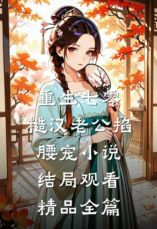 重生七零：糙汉老公掐腰宠小说结局观看精品全篇