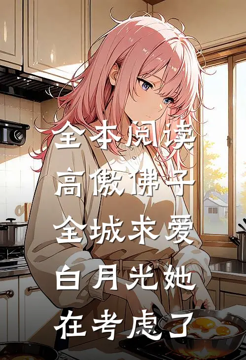 全本阅读高傲佛子全城求爱，白月光她在考虑了